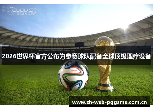 2026世界杯官方公布为参赛球队配备全球顶级理疗设备 2026世界杯官方公布为参赛球队配备全球顶级理疗设备