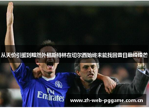 从天价引援到黯然外租斯特林在切尔西始终未能找回昔日巅峰锋芒