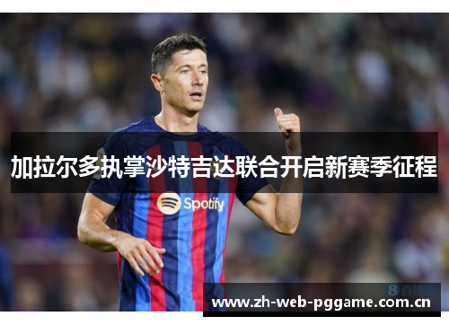 加拉尔多执掌沙特吉达联合开启新赛季征程 加拉尔多执掌沙特吉达联合开启新赛季征程